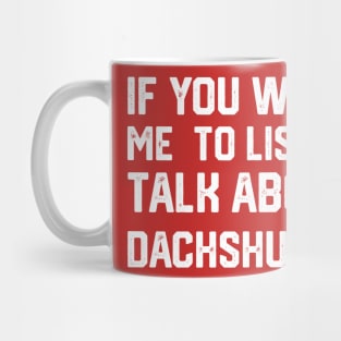 funny if you want me to listen talk about dachshunds Mug